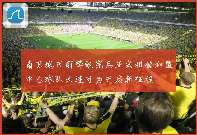 南京城市前锋张宪兵正式租借加盟中乙球队大连可为开启新征程