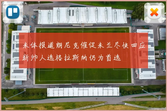米体报道朗尼克催促米兰尽快回应新帅人选格拉斯纳仍为首选