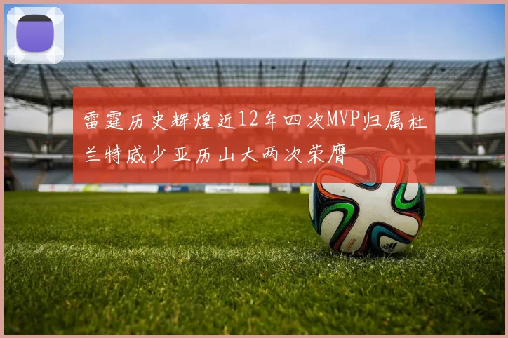 雷霆历史辉煌近12年四次MVP归属杜兰特威少亚历山大两次荣膺