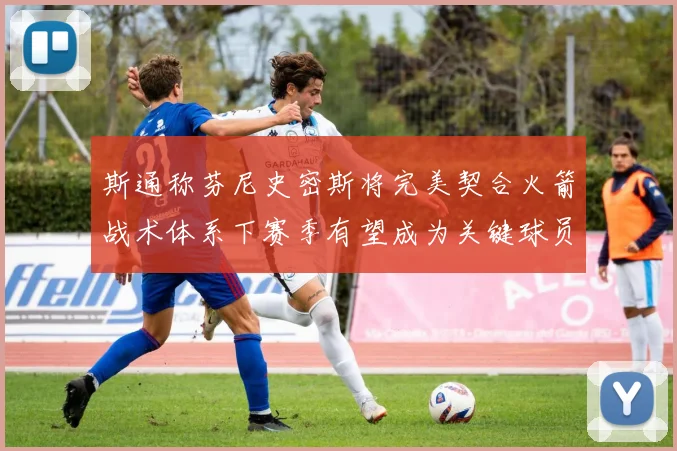 斯通称芬尼史密斯将完美契合火箭战术体系下赛季有望成为关键球员