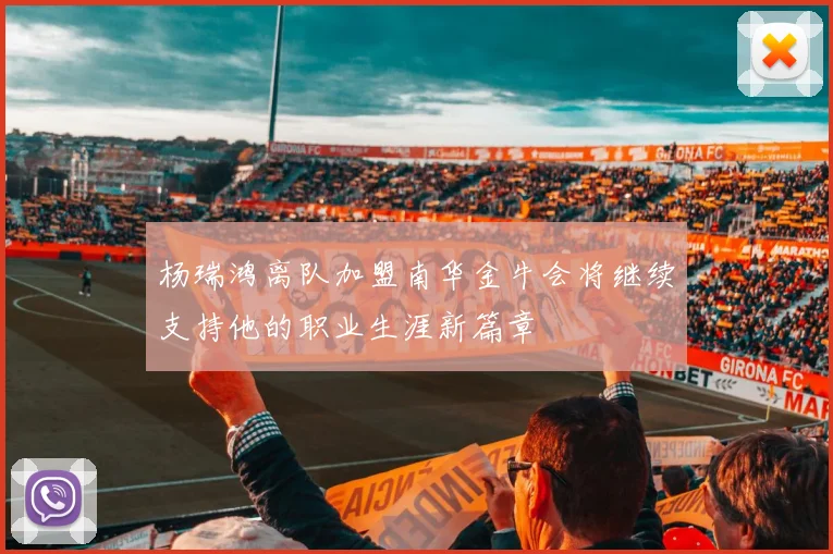 杨瑞鸿离队加盟南华金牛会将继续支持他的职业生涯新篇章